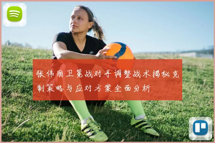 张伟丽卫冕战对手调整战术揭秘克制策略与应对方案全面分析