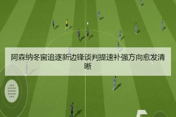 阿森纳冬窗追逐新边锋谈判提速补强方向愈发清晰