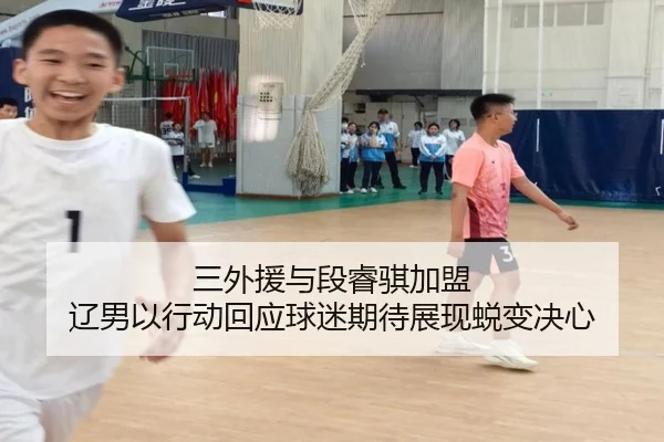 三外援与段睿骐加盟 辽男以行动回应球迷期待展现蜕变决心